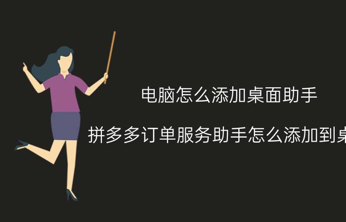 电脑怎么添加桌面助手 拼多多订单服务助手怎么添加到桌面？